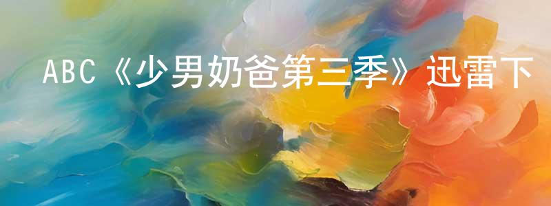 ABC《少男奶爸第三季》迅雷下載/在線觀看/百度云-都市/情感-美劇天堂 陳少鵬的blog